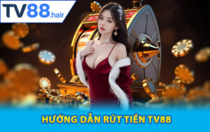 Hướng dẫn rút tiền TV88 đúng chuẩn