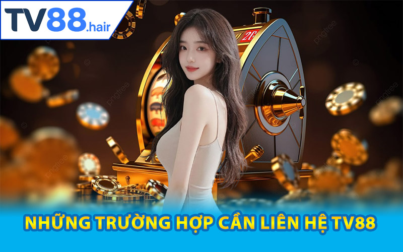 Liên Hệ TV88 – Trung Tâm Chăm Sóc Khách Hàng Chính Thức 1 Những trường hợp cần liên hệ TV88